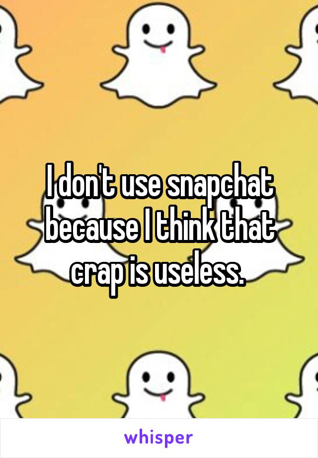 I don't use snapchat because I think that crap is useless. 