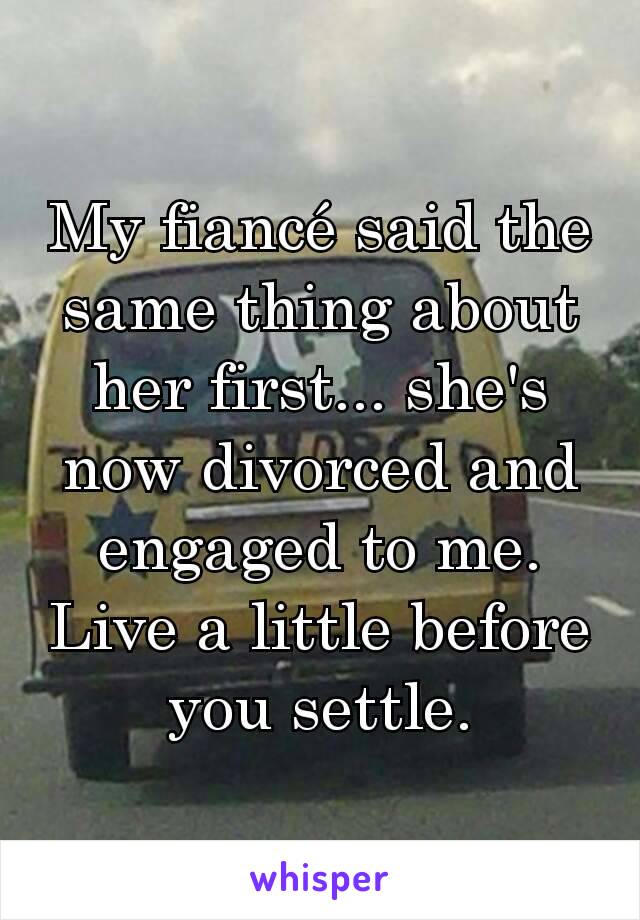 My fiancé said the same thing about her first... she's now divorced and engaged to me. Live a little before you settle.