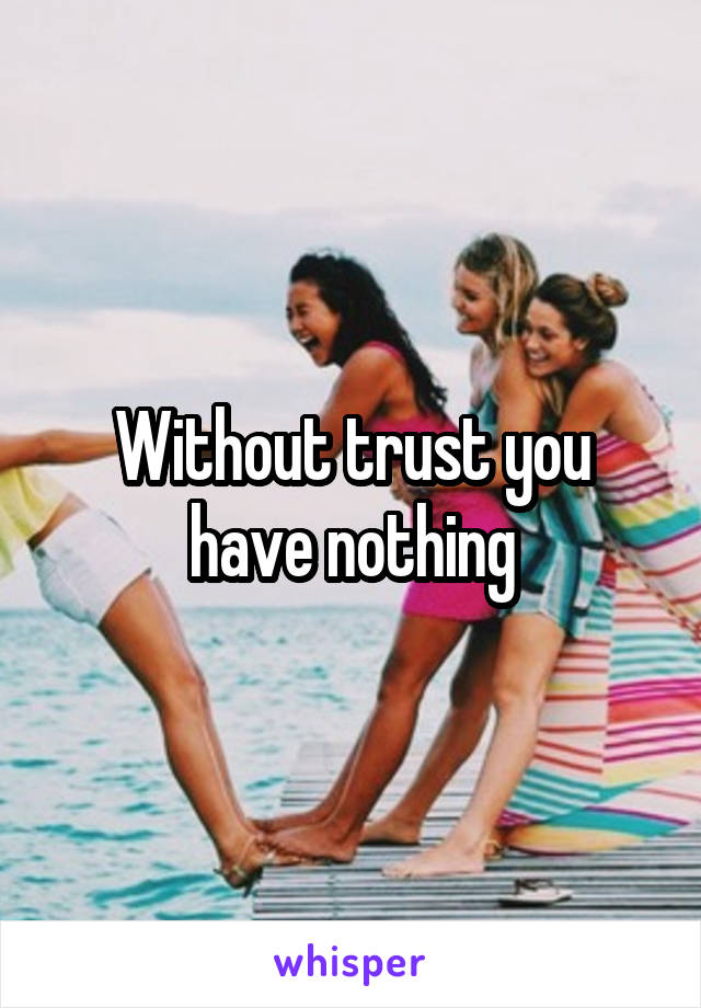 Without trust you have nothing