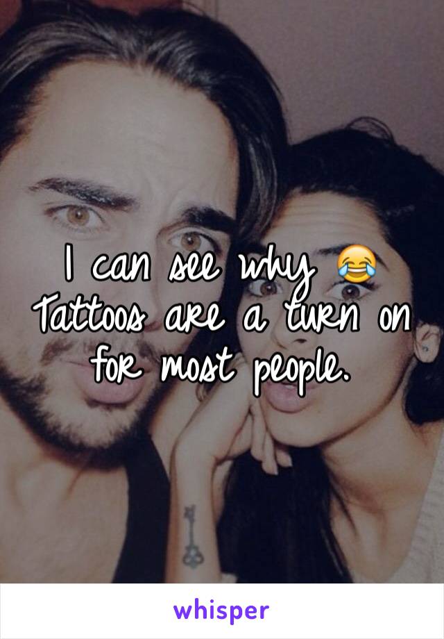 I can see why 😂 Tattoos are a turn on for most people. 