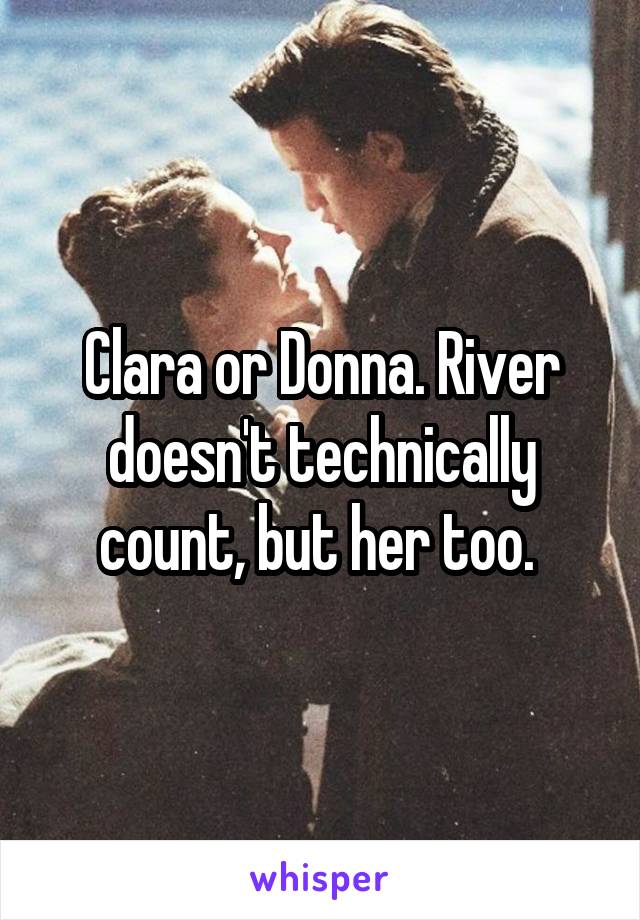 Clara or Donna. River doesn't technically count, but her too. 