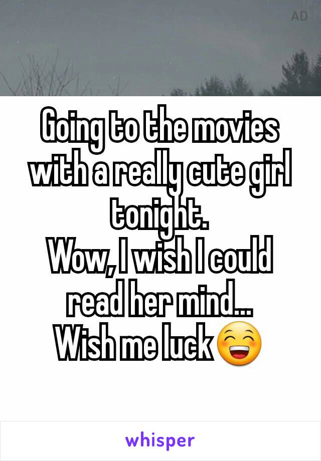 Going to the movies with a really cute girl tonight.
Wow, I wish I could read her mind...
Wish me luck😁