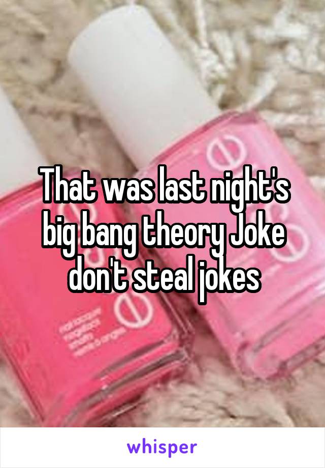 That was last night's big bang theory Joke don't steal jokes