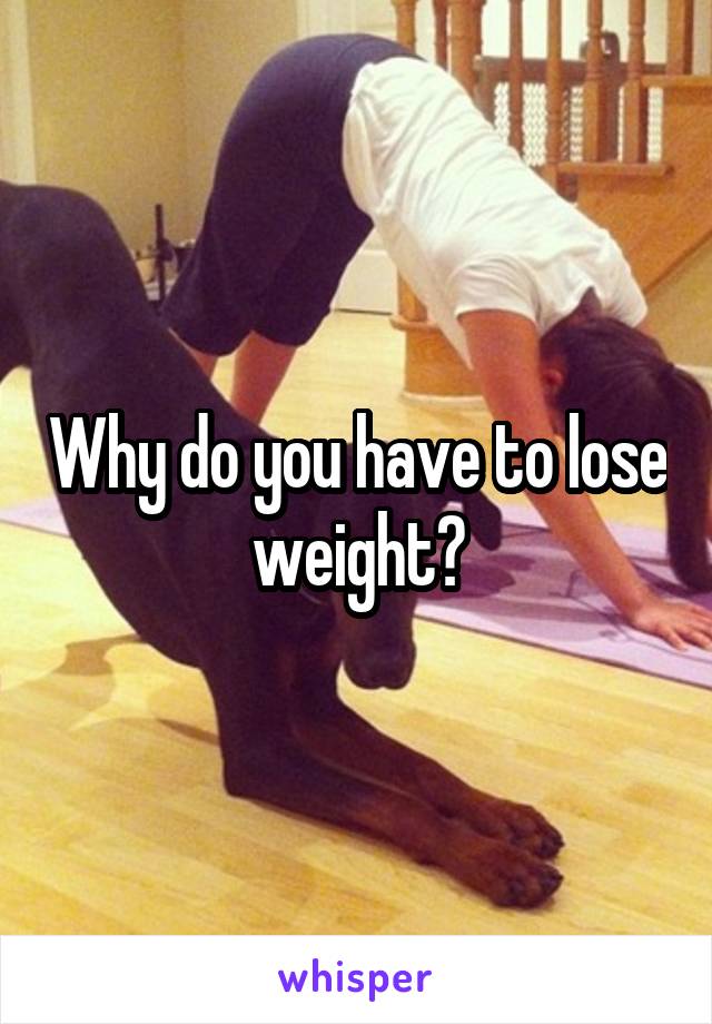 Why do you have to lose weight?