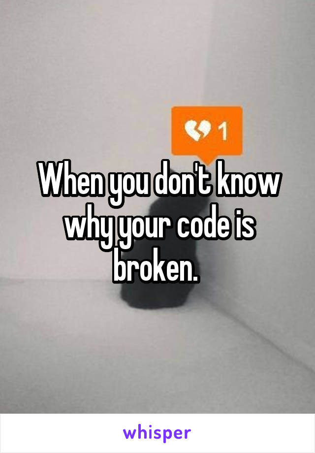When you don't know why your code is broken. 