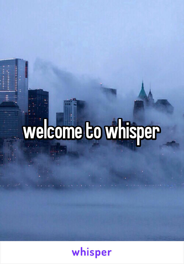 welcome to whisper 