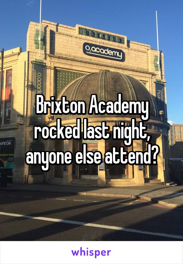 Brixton Academy rocked last night, anyone else attend?