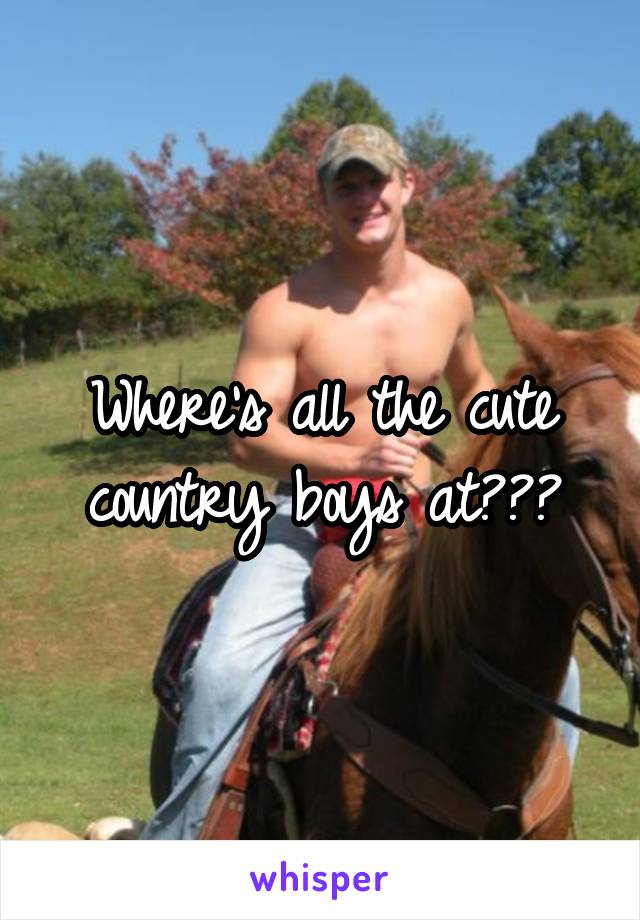 Where's all the cute country boys at???