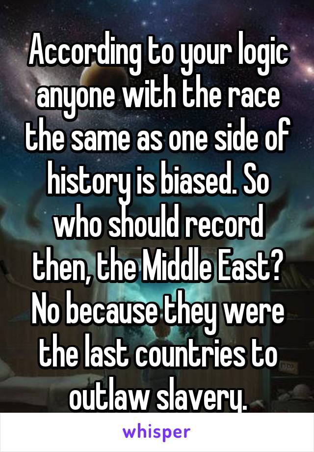 According to your logic anyone with the race the same as one side of history is biased. So who should record then, the Middle East? No because they were the last countries to outlaw slavery.