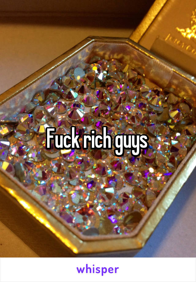 Fuck rich guys 