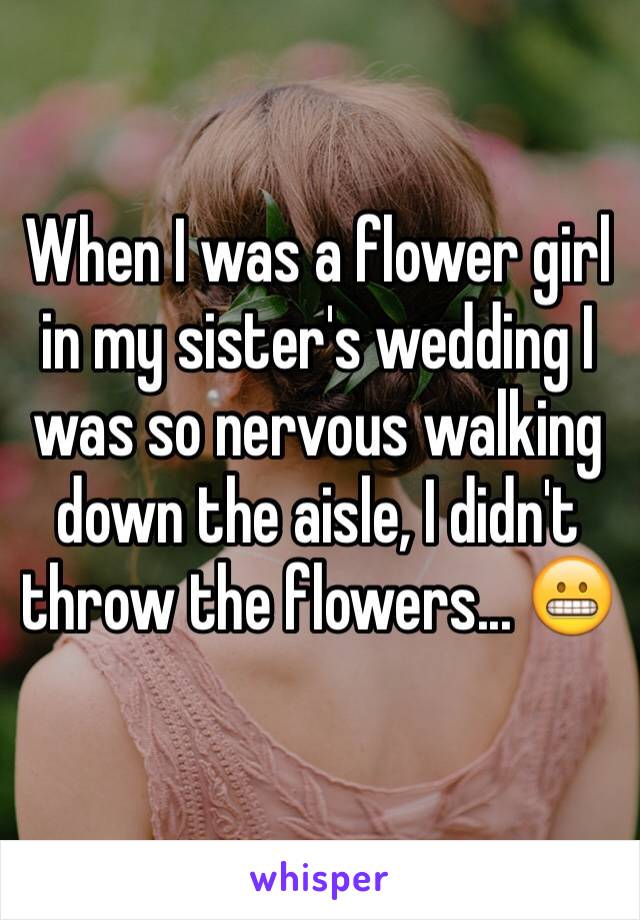 When I was a flower girl in my sister's wedding I was so nervous walking down the aisle, I didn't throw the flowers... 😬