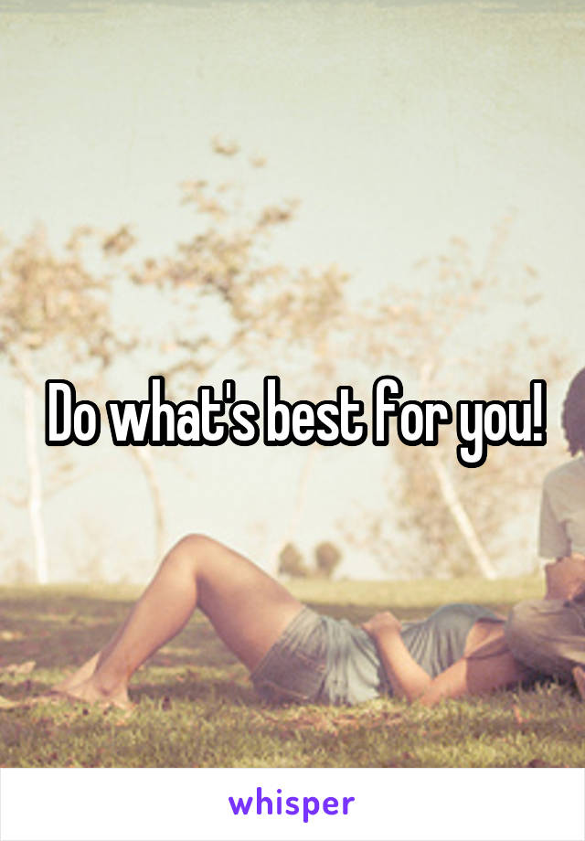 Do what's best for you!