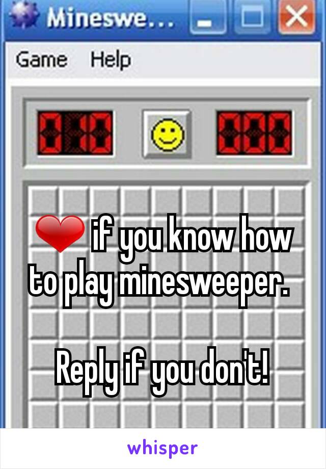 ❤ if you know how to play minesweeper. 

Reply if you don't!
