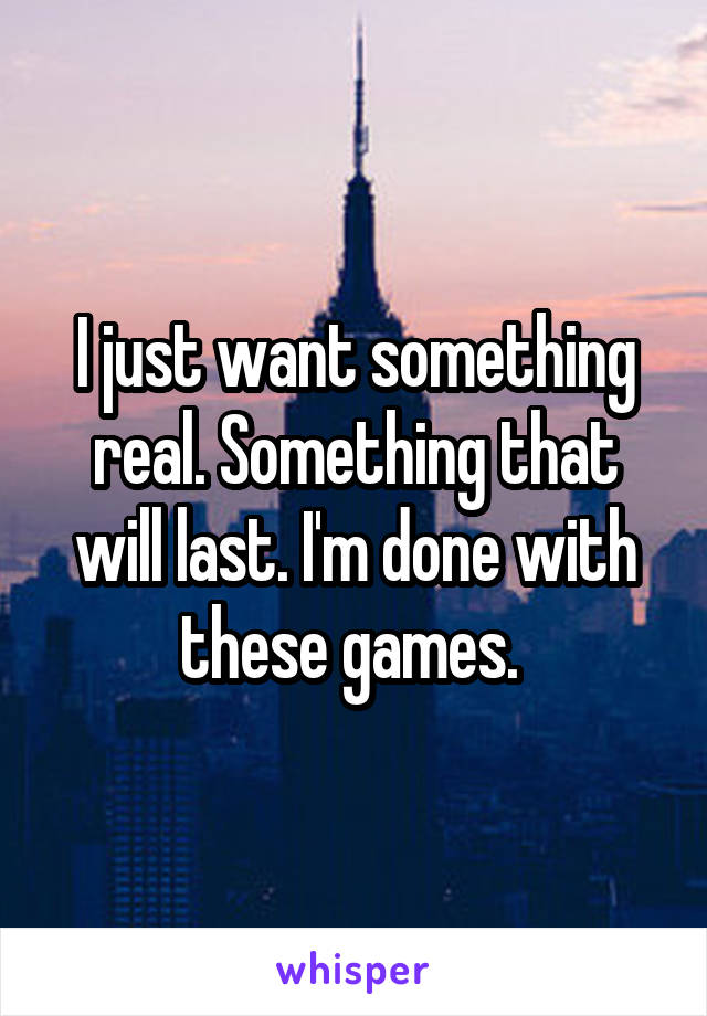 I just want something real. Something that will last. I'm done with these games. 