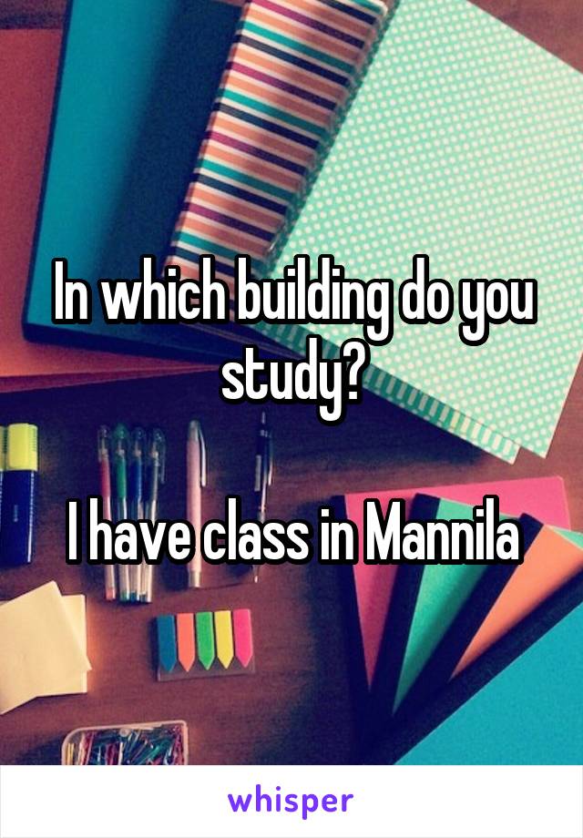 In which building do you study?

I have class in Mannila