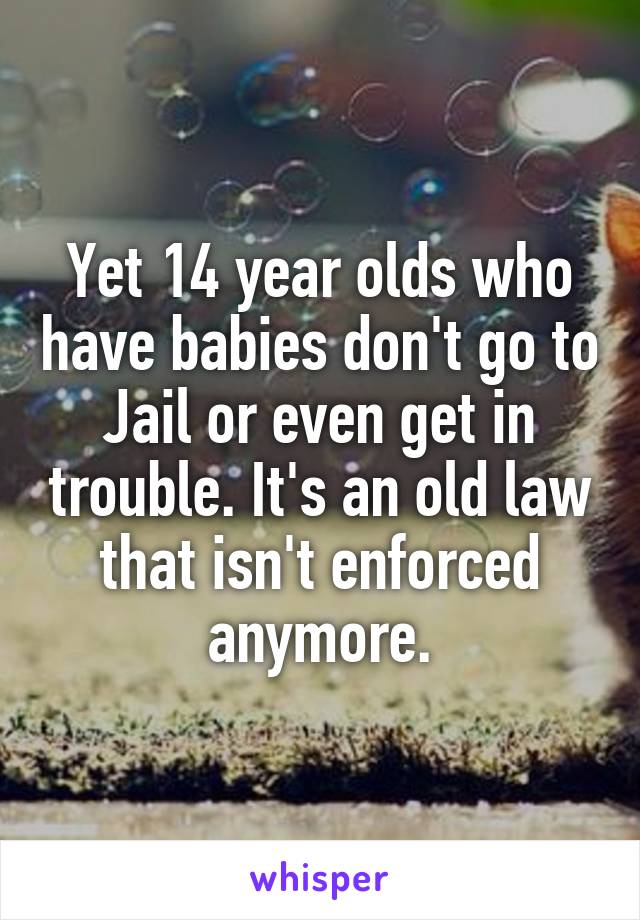 Yet 14 year olds who have babies don't go to Jail or even get in trouble. It's an old law that isn't enforced anymore.