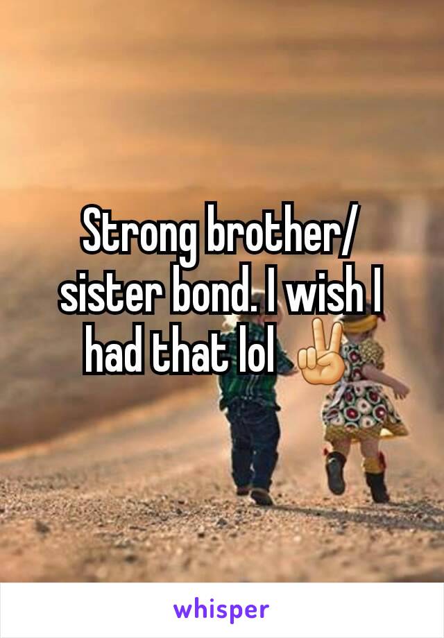 Strong brother/ sister bond. I wish I had that lol ✌