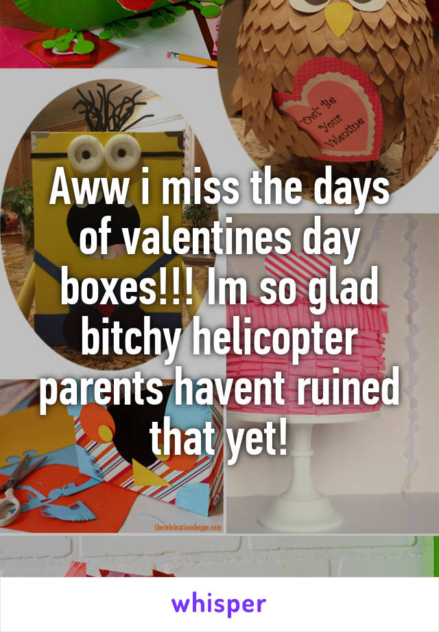 Aww i miss the days of valentines day boxes!!! Im so glad bitchy helicopter parents havent ruined that yet!