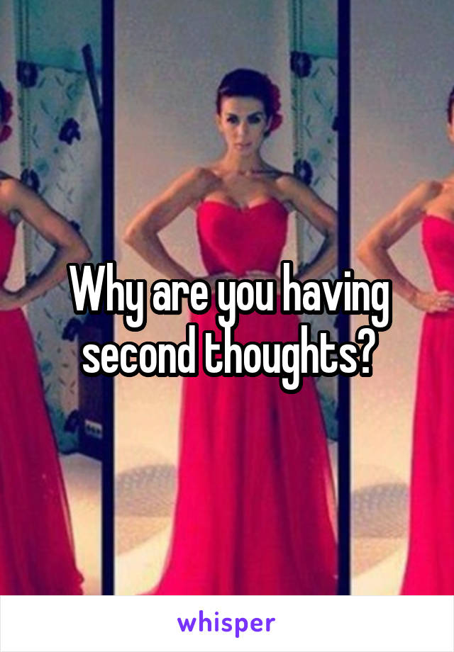 Why are you having second thoughts?