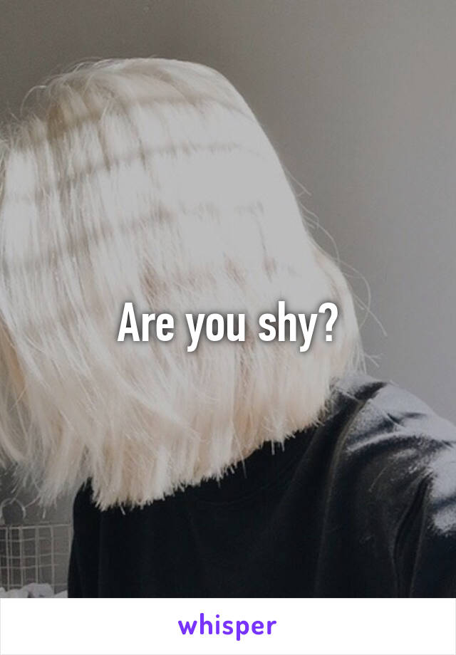 Are you shy?