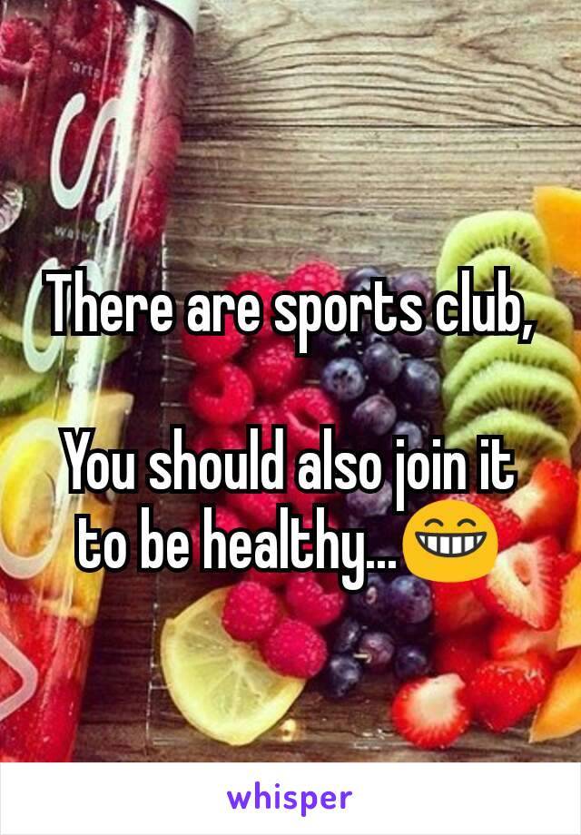 There are sports club,

You should also join it to be healthy...😁