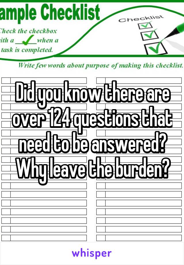 Did you know there are over 124 questions that need to be answered? Why leave the burden?