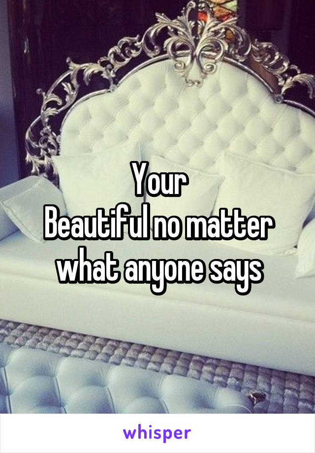 Your
Beautiful no matter what anyone says