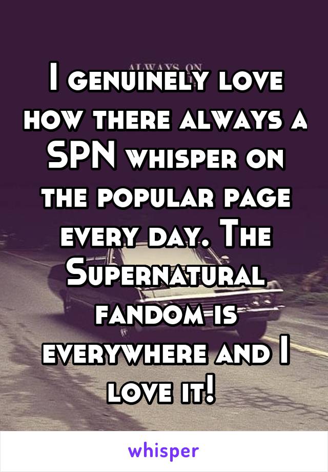 I genuinely love how there always a SPN whisper on the popular page every day. The Supernatural fandom is everywhere and I love it! 