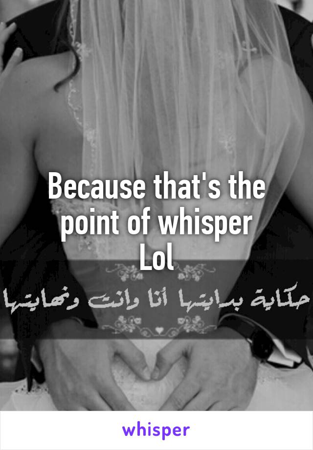 Because that's the point of whisper
Lol