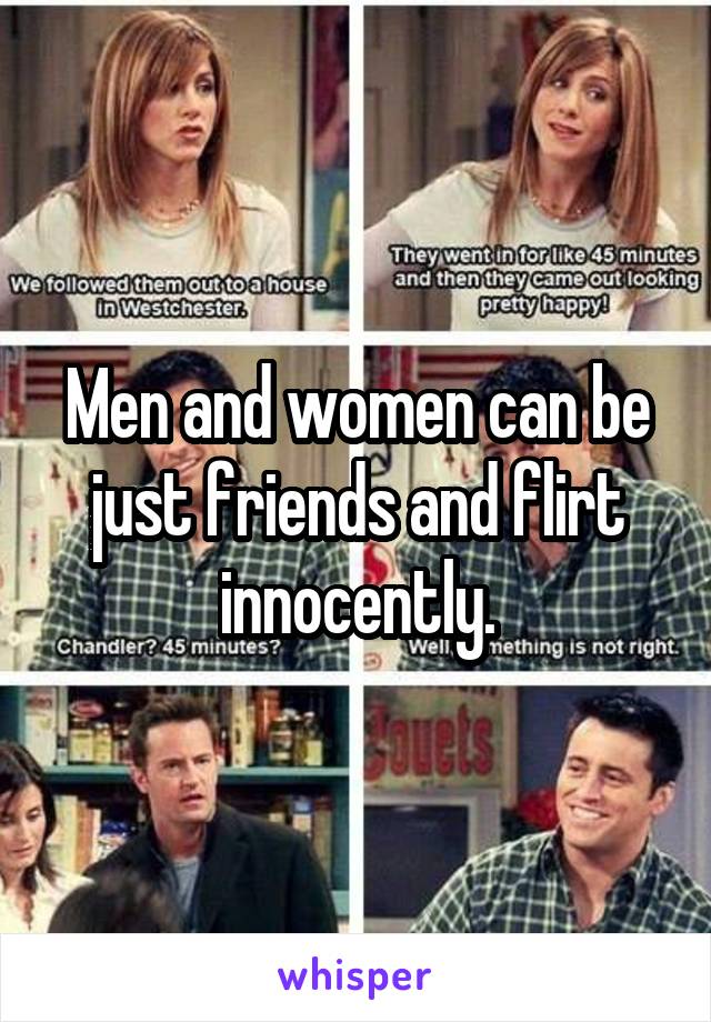 Men and women can be just friends and flirt innocently.
