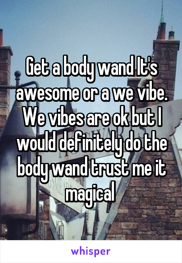 Get a body wand It's awesome or a we vibe. We vibes are ok but I would definitely do the body wand trust me it magical 