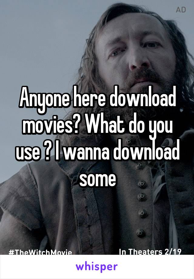 Anyone here download movies? What do you use ? I wanna download some