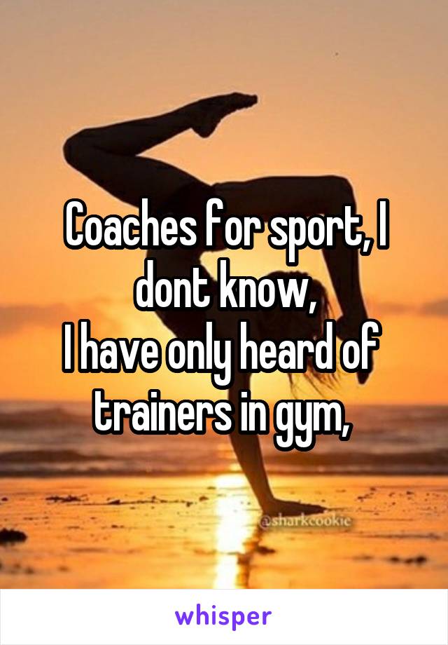 Coaches for sport, I dont know,
I have only heard of  trainers in gym, 