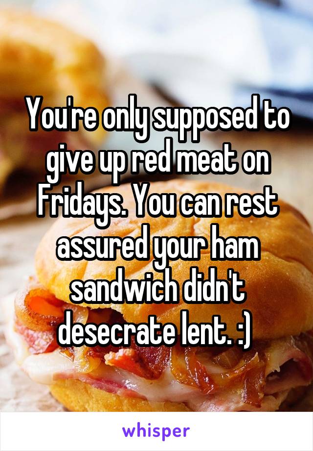 You're only supposed to give up red meat on Fridays. You can rest assured your ham sandwich didn't desecrate lent. :) 