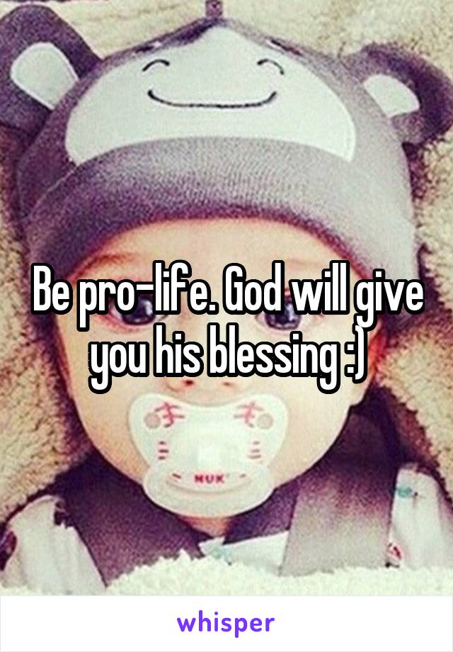 Be pro-life. God will give you his blessing :)