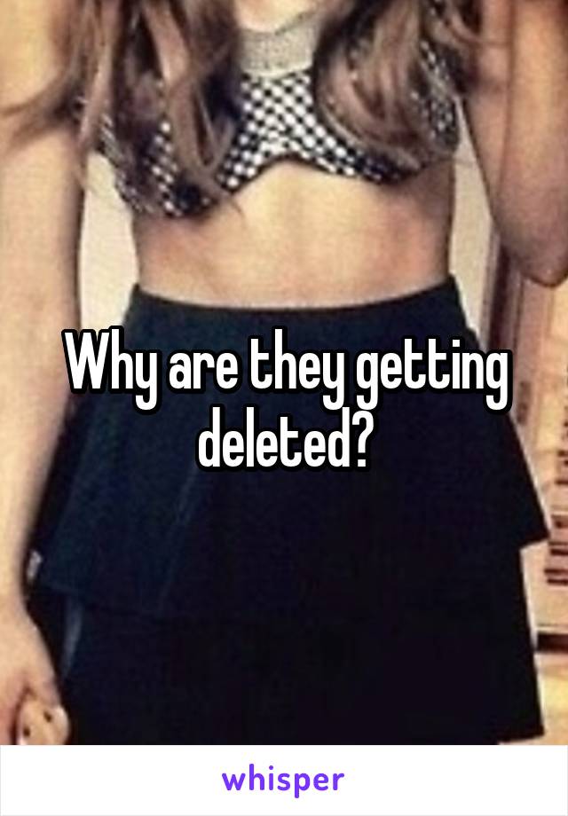 Why are they getting deleted?