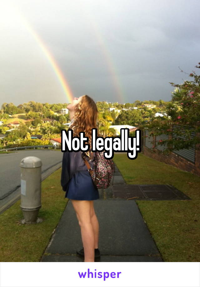 Not legally!