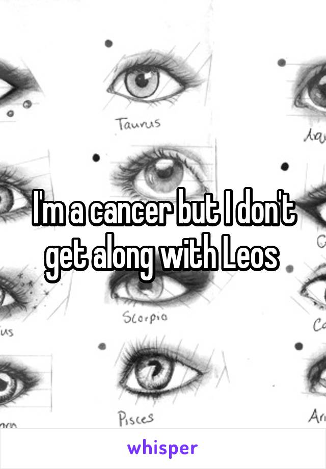 I'm a cancer but I don't get along with Leos 