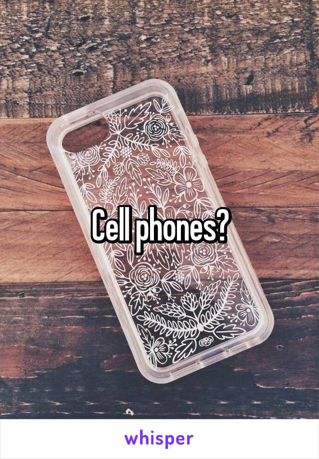 Cell phones?