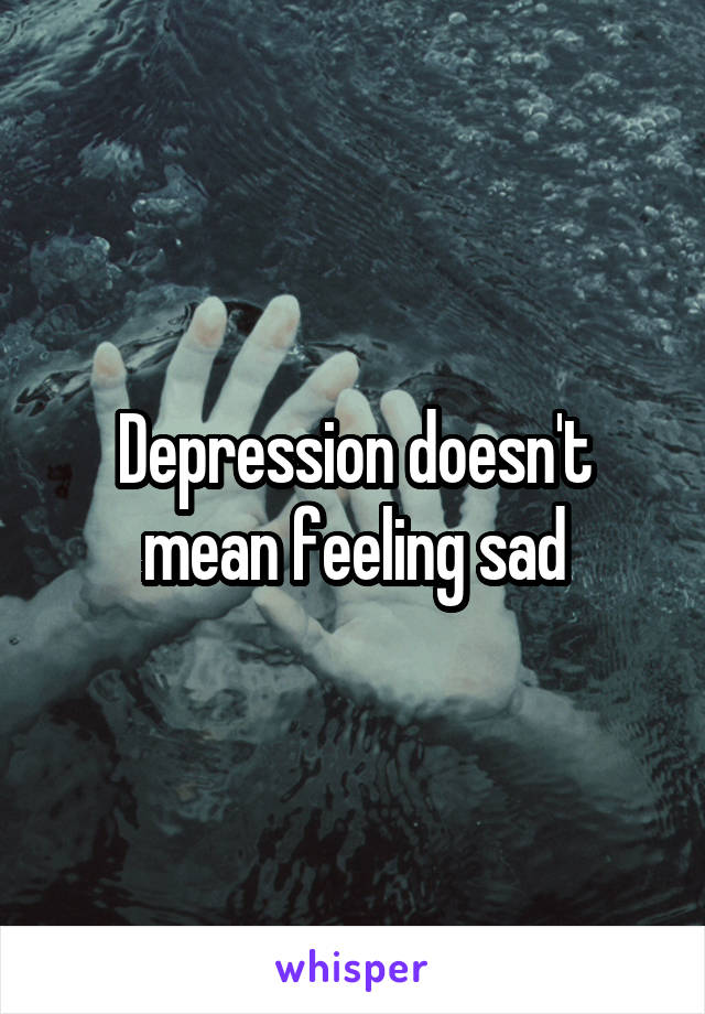 Depression doesn't mean feeling sad