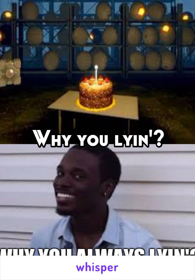 Why you lyin'?