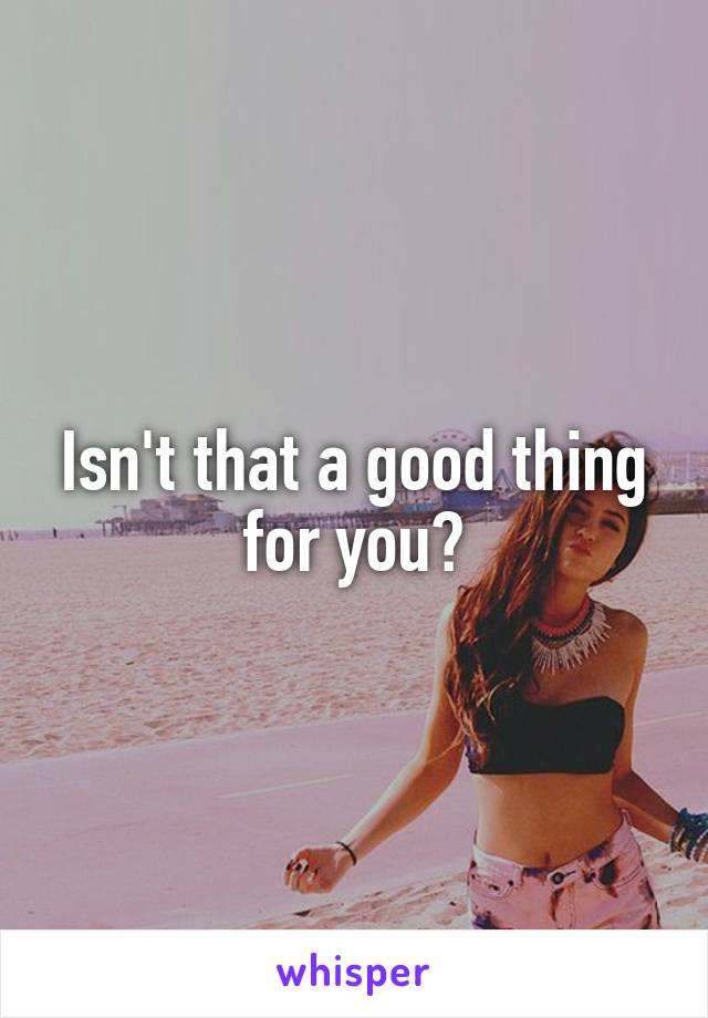 Isn't that a good thing for you?