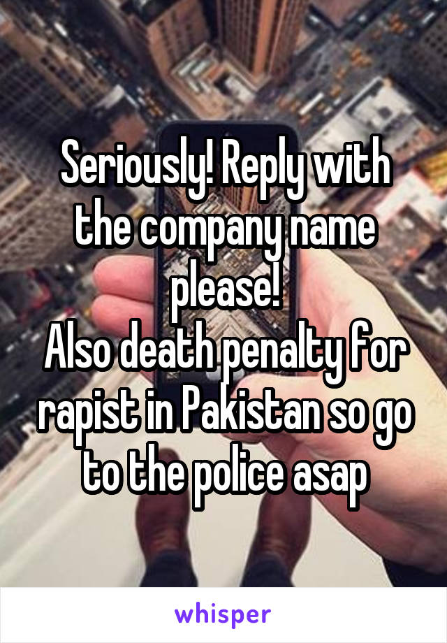 Seriously! Reply with the company name please!
Also death penalty for rapist in Pakistan so go to the police asap