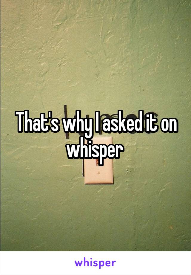 That's why I asked it on whisper 