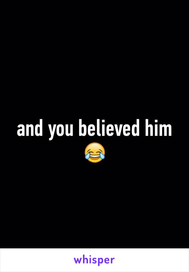and you believed him 😂