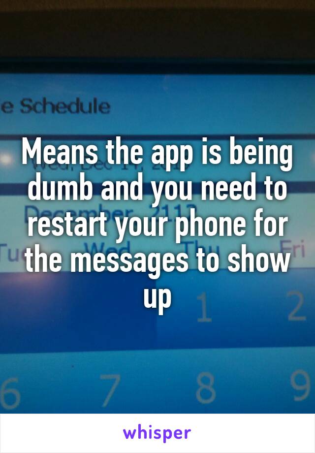 Means the app is being dumb and you need to restart your phone for the messages to show up