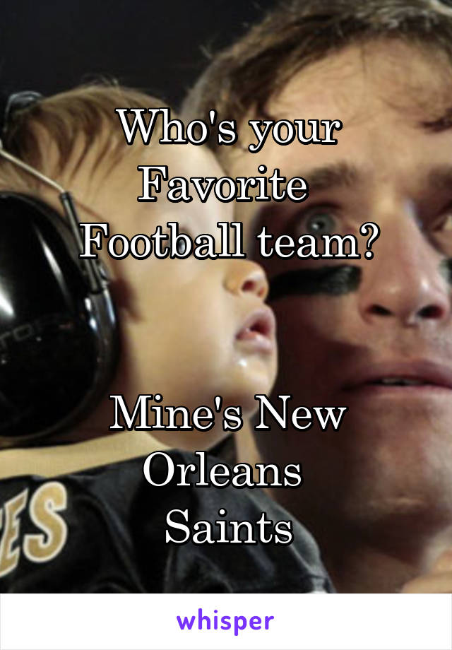 Who's your Favorite 
Football team?


Mine's New Orleans 
Saints