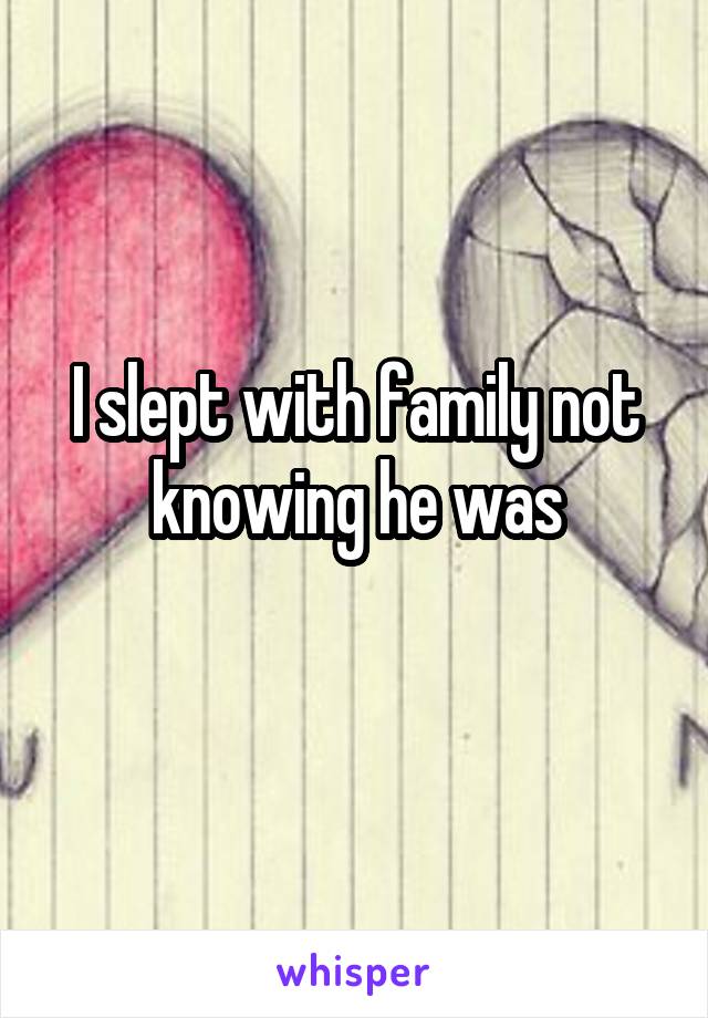 I slept with family not knowing he was
