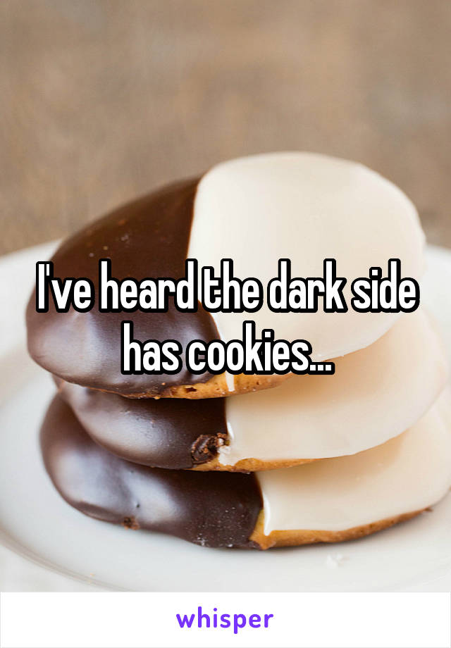 I've heard the dark side has cookies...