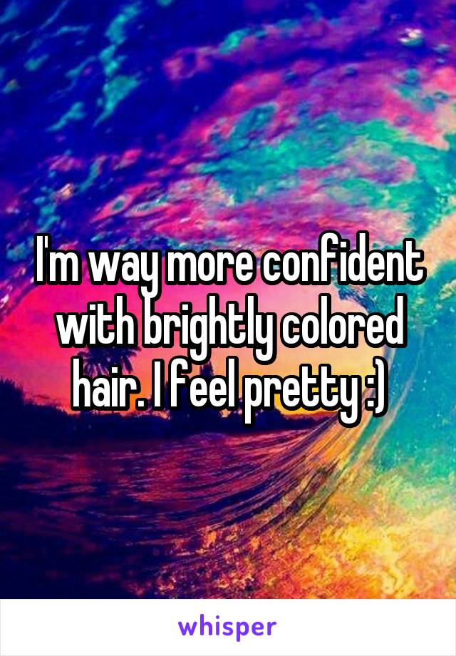 I'm way more confident with brightly colored hair. I feel pretty :)